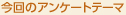 今回のアンケートテーマ